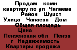 Продам 1-комн. квартиру по ул. Чапаева 103 › Район ­ Шуист › Улица ­ Чапаева › Дом ­ 103 › Общая площадь ­ 27 › Цена ­ 1 200 000 - Пензенская обл., Пенза г. Недвижимость » Квартиры продажа   . Пензенская обл.,Пенза г.